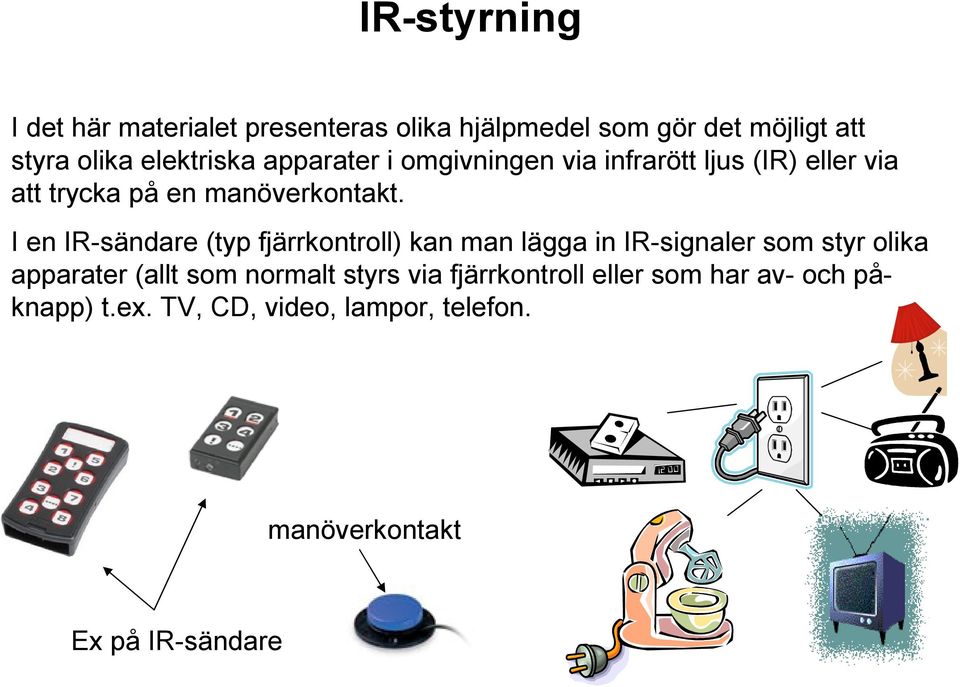 I en IR-sändare (typ fjärrkontroll) kan man lägga in IR-signaler som styr olika apparater (allt som normalt