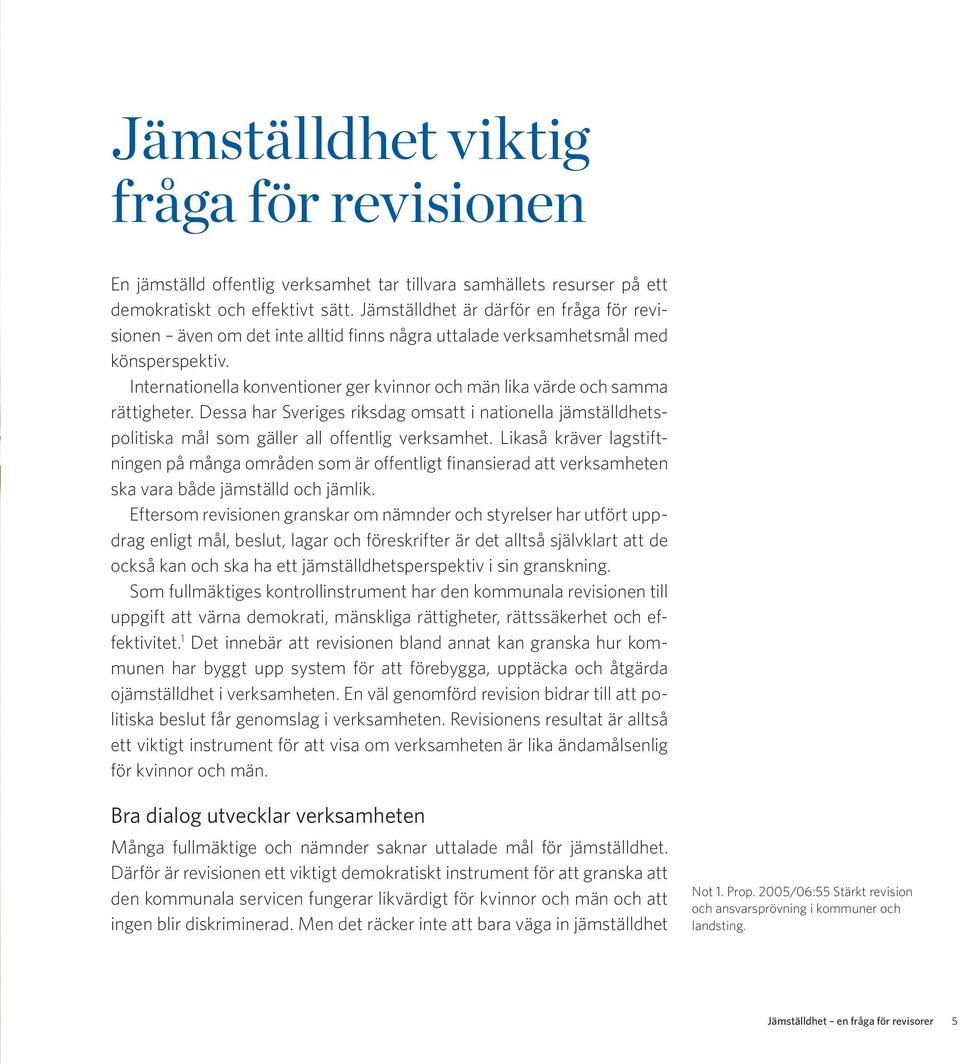 Internationella konventioner ger kvinnor och män lika värde och samma rättigheter. Dessa har Sveriges riksdag omsatt i nationella jämställdhetspolitiska mål som gäller all offentlig verksamhet.