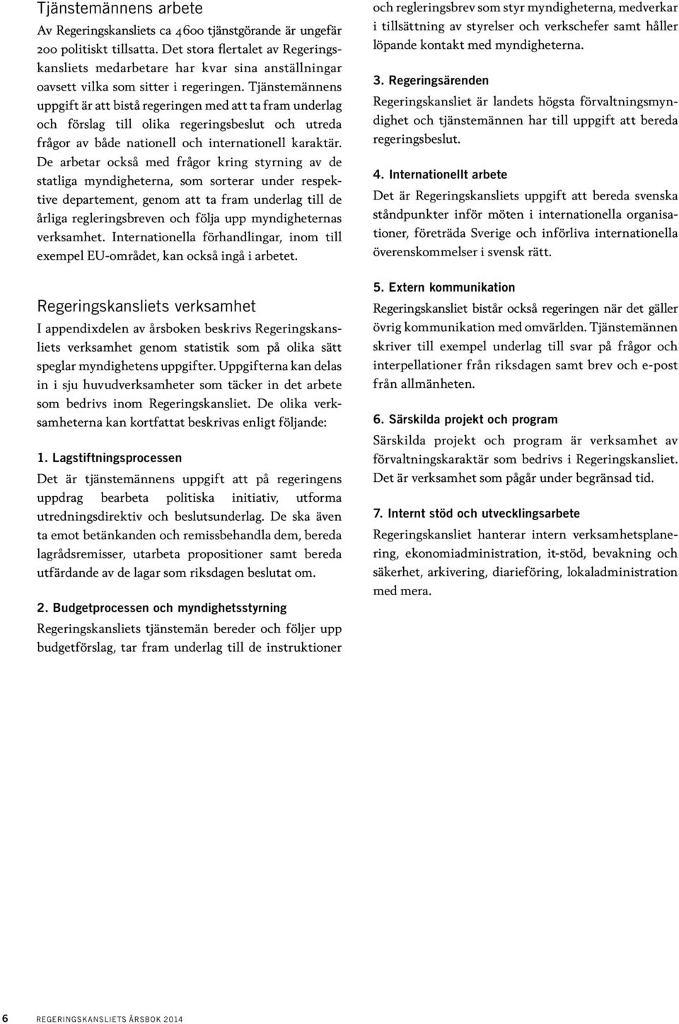 Tjänstemännens uppgift är att bistå regeringen med att ta fram under lag och förslag till olika regeringsbeslut och utreda frågor av både nationell och internationell karaktär.