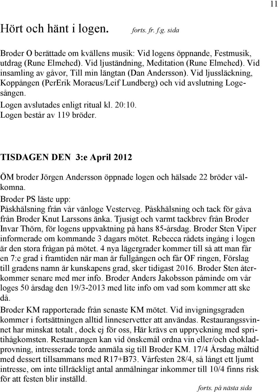 Logen består av 119 bröder. TISDAGEN DEN 3:e April 2012 ÖM broder Jörgen Andersson öppnade logen och hälsade 22 bröder välkomna. Broder PS läste upp: Påskhälsning från vår vänloge Vesterveg.