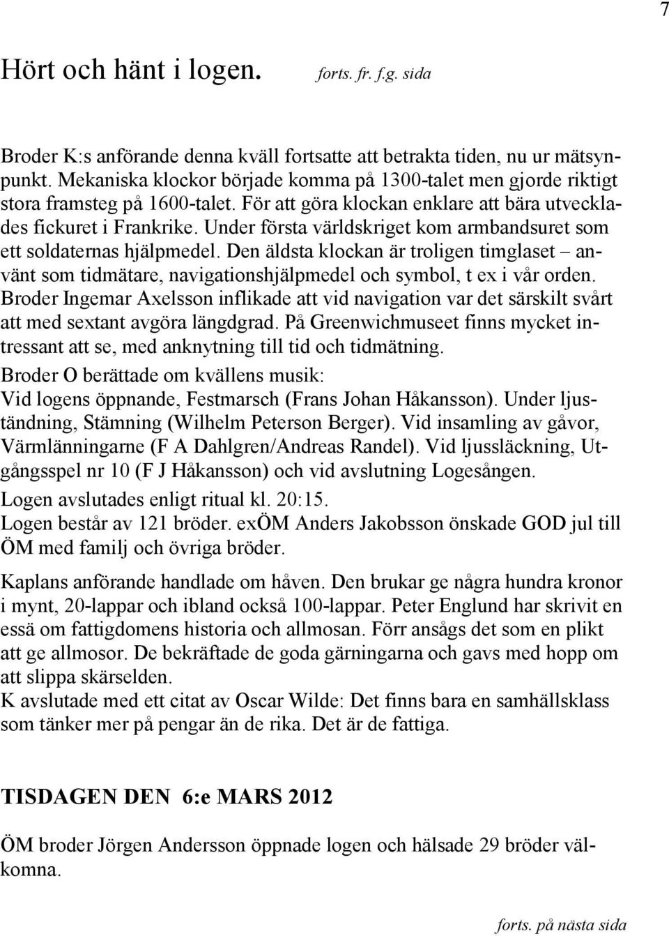 Under första världskriget kom armbandsuret som ett soldaternas hjälpmedel. Den äldsta klockan är troligen timglaset använt som tidmätare, navigationshjälpmedel och symbol, t ex i vår orden.