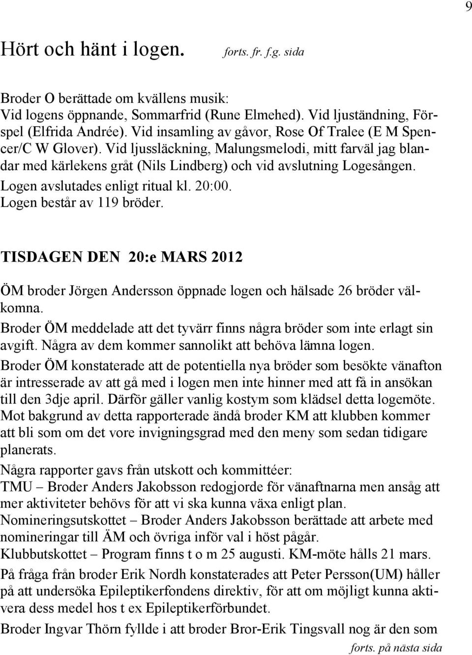 Logen avslutades enligt ritual kl. 20:00. Logen består av 119 bröder. TISDAGEN DEN 20:e MARS 2012 ÖM broder Jörgen Andersson öppnade logen och hälsade 26 bröder välkomna.