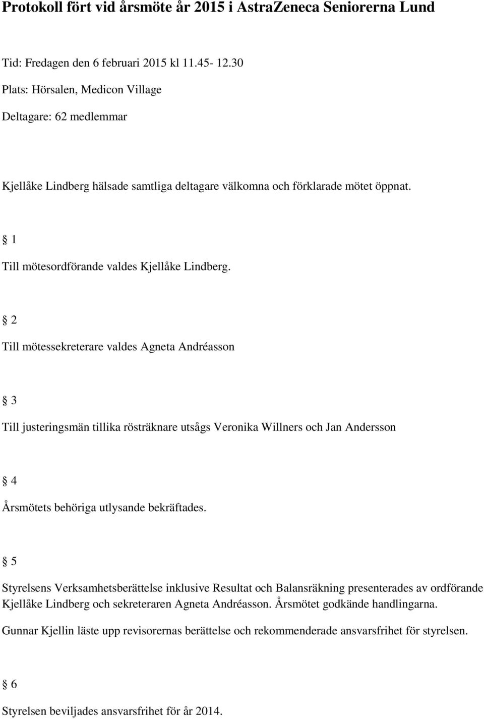 2 Till mötessekreterare valdes Agneta Andréasson 3 Till justeringsmän tillika rösträknare utsågs Veronika Willners och Jan Andersson 4 Årsmötets behöriga utlysande bekräftades.