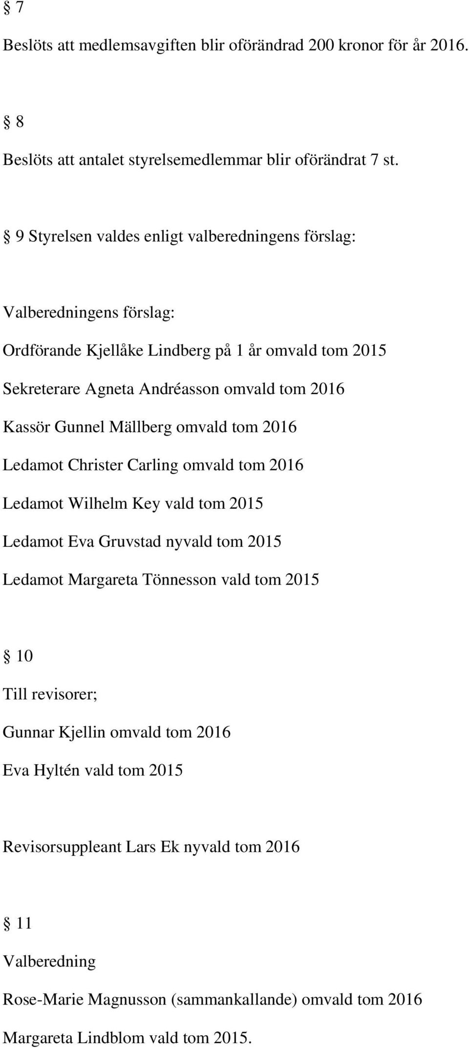 Kassör Gunnel Mällberg omvald tom 2016 Ledamot Christer Carling omvald tom 2016 Ledamot Wilhelm Key vald tom 2015 Ledamot Eva Gruvstad nyvald tom 2015 Ledamot Margareta Tönnesson