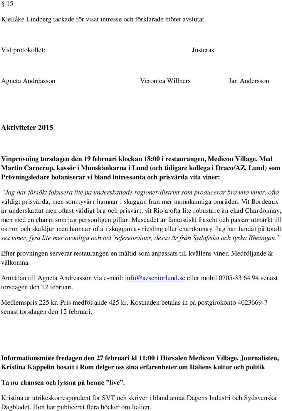 Med Martin Carnerup, kassör i Munskänkarna i Lund (och tidigare kollega i Draco/AZ, Lund) som Prövningsledare botaniserar vi bland intressanta och prisvärda vita viner: Jag har försökt fokusera lite