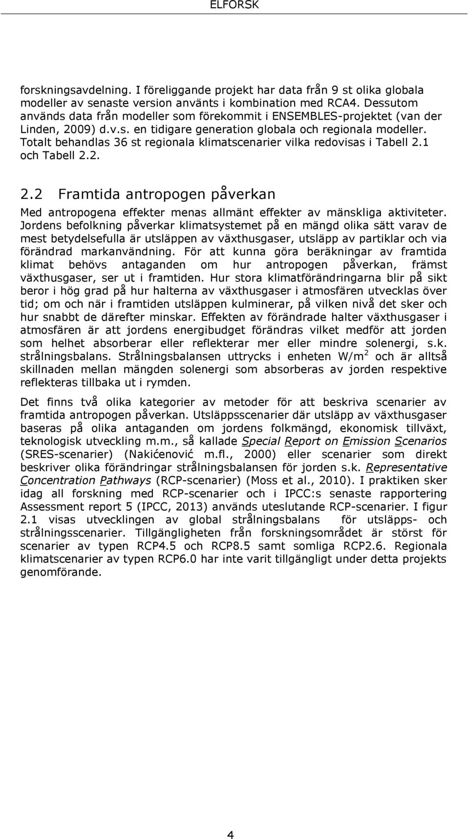 Totalt behandlas 36 st regionala klimatscenarier vilka redovisas i Tabell 2.1 och Tabell 2.2. 2.2 Framtida antropogen påverkan Med antropogena effekter menas allmänt effekter av mänskliga aktiviteter.