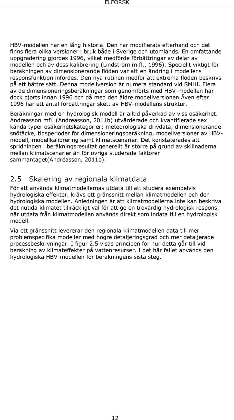 Speciellt viktigt för beräkningen av dimensionerande flöden var att en ändring i modellens responsfunktion infördes. Den nya rutinen medför att extrema flöden beskrivs på ett bättre sätt.