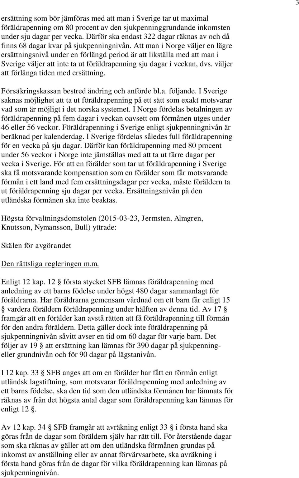 Att man i Norge väljer en lägre ersättningsnivå under en förlängd period är att likställa med att man i Sverige väljer att inte ta ut föräldrapenning sju dagar i veckan, dvs.