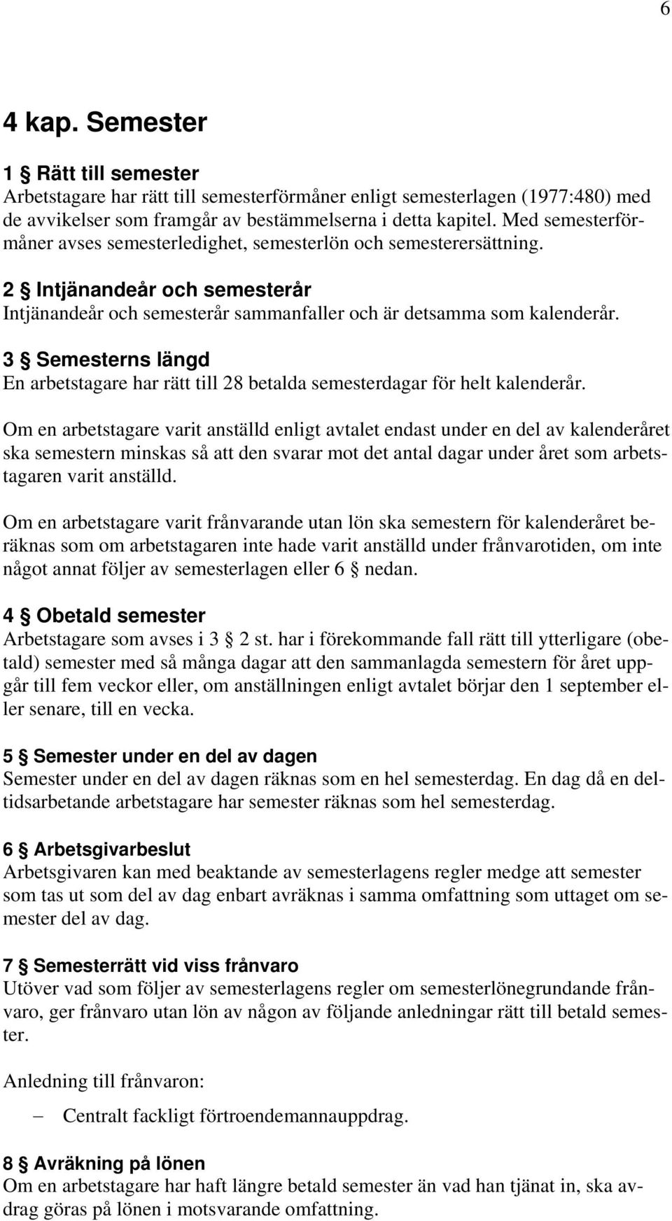 3 Semesterns längd En arbetstagare har rätt till 28 betalda semesterdagar för helt kalenderår.