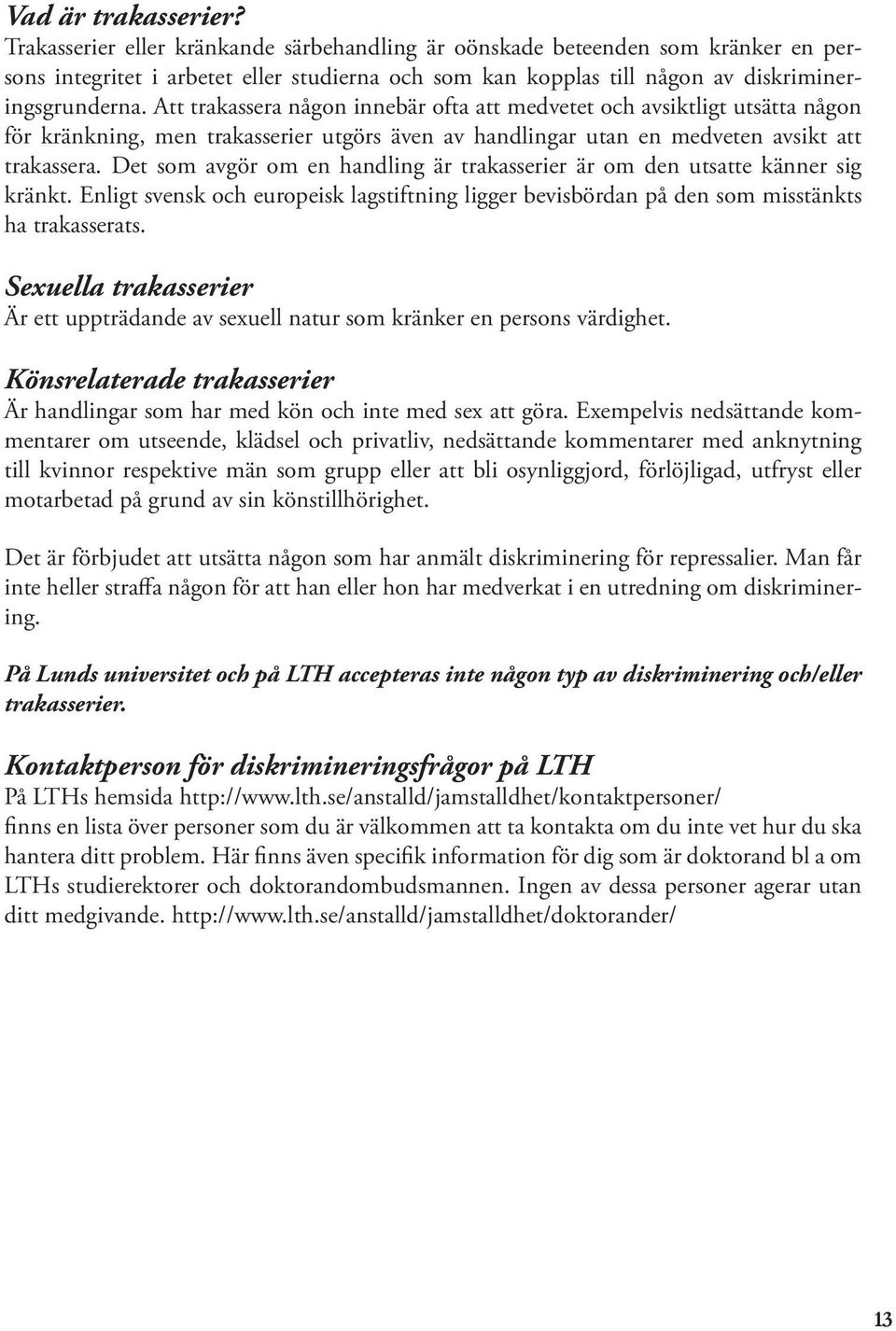 Att trakassera någon innebär ofta att medvetet och avsiktligt utsätta någon för kränkning, men trakasserier utgörs även av handlingar utan en medveten avsikt att trakassera.