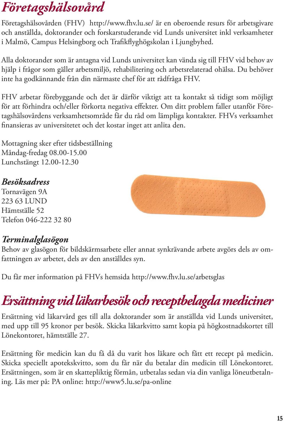 Alla doktorander som är antagna vid Lunds universitet kan vända sig till FHV vid behov av hjälp i frågor som gäller arbetsmiljö, rehabilitering och arbetsrelaterad ohälsa.