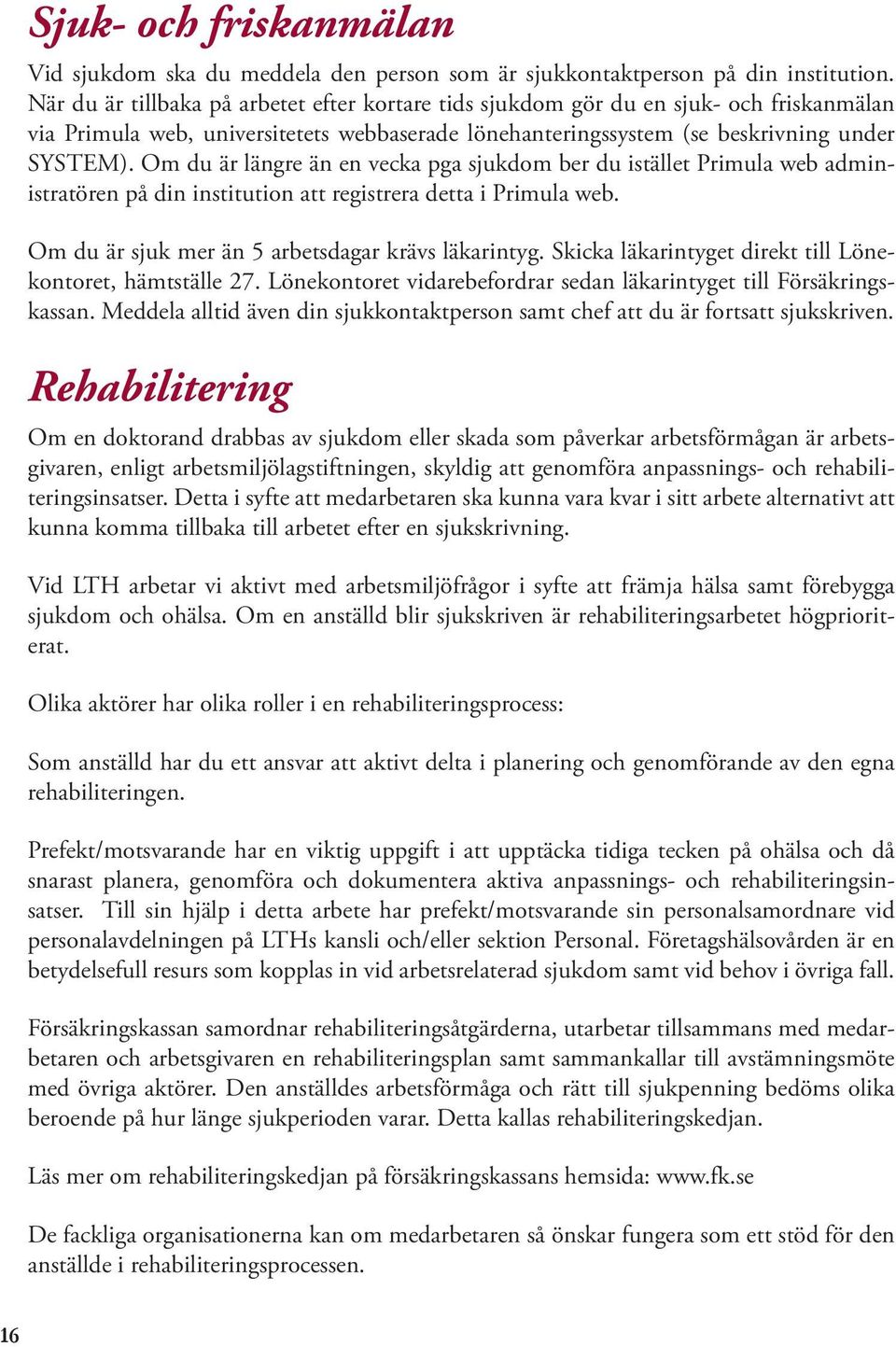 Om du är längre än en vecka pga sjukdom ber du istället Primula web administratören på din institution att registrera detta i Primula web. Om du är sjuk mer än 5 arbetsdagar krävs läkarintyg.