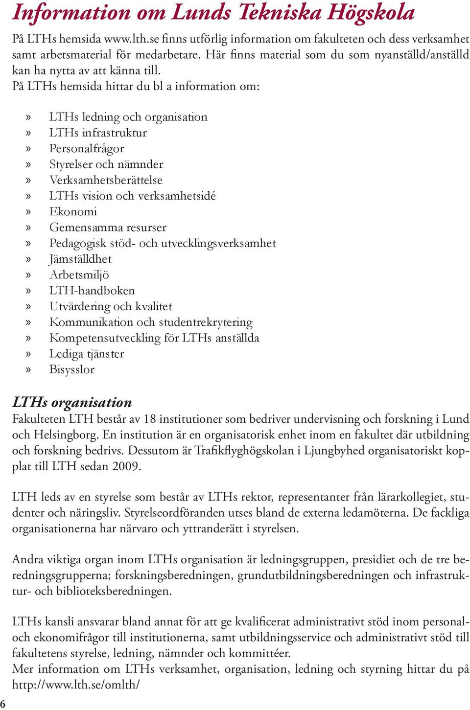 På LTHs hemsida hittar du bl a information om: LTHs ledning och organisation LTHs infrastruktur Personalfrågor Styrelser och nämnder Verksamhetsberättelse LTHs vision och verksamhetsidé Ekonomi