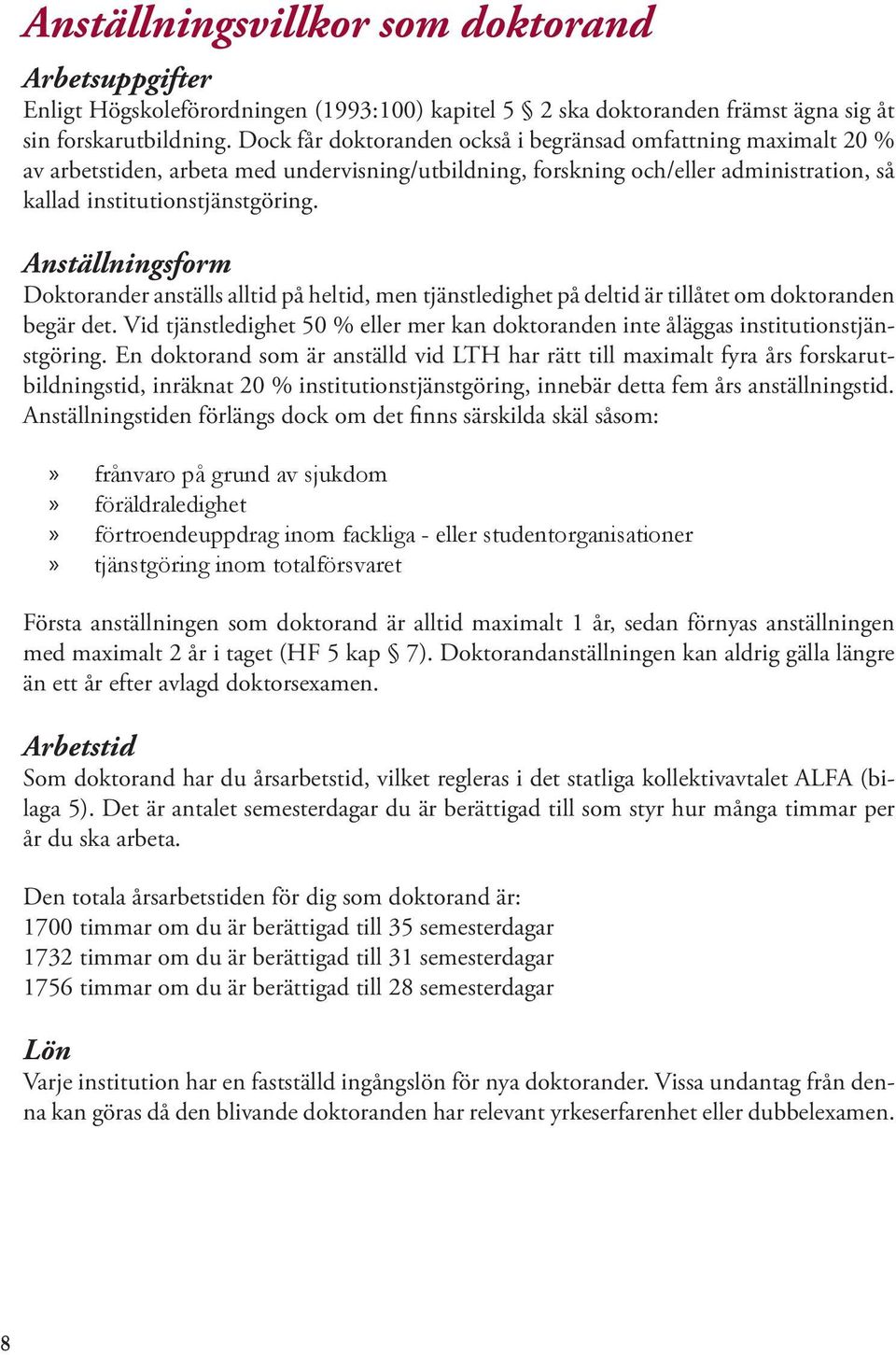 Anställningsform Doktorander anställs alltid på heltid, men tjänstledighet på deltid är tillåtet om doktoranden begär det.