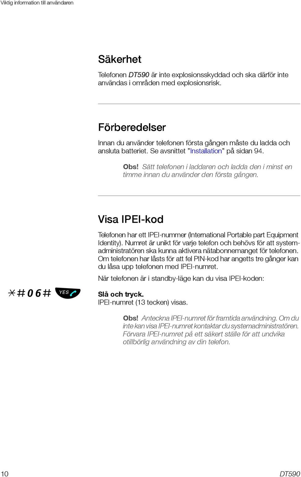 Sätt telefonen i laddaren och ladda den i minst en timme innan du använder den första gången. Visa IPEI-kod *#06# Telefonen har ett IPEI-nummer (International Portable part Equipment Identity).