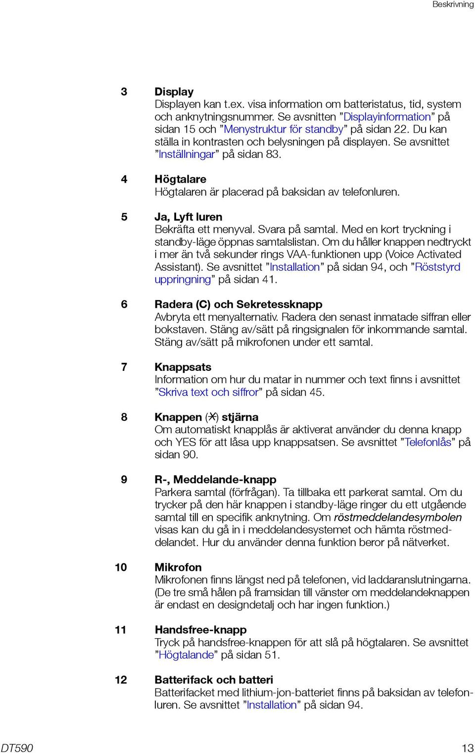 Svara på samtal. Med en kort tryckning i standby-läge öppnas samtalslistan. Om du håller knappen nedtryckt i mer än två sekunder rings VAA-funktionen upp (Voice Activated Assistant).