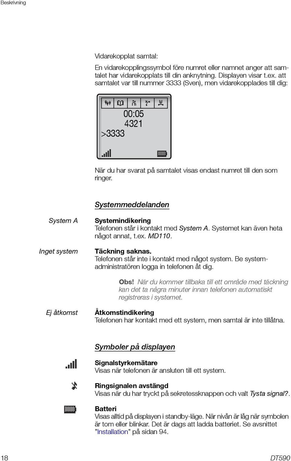 Systemmeddelanden System A Inget system Systemindikering Telefonen står i kontakt med System A. Systemet kan även heta något annat, t.ex. MD110. Täckning saknas.