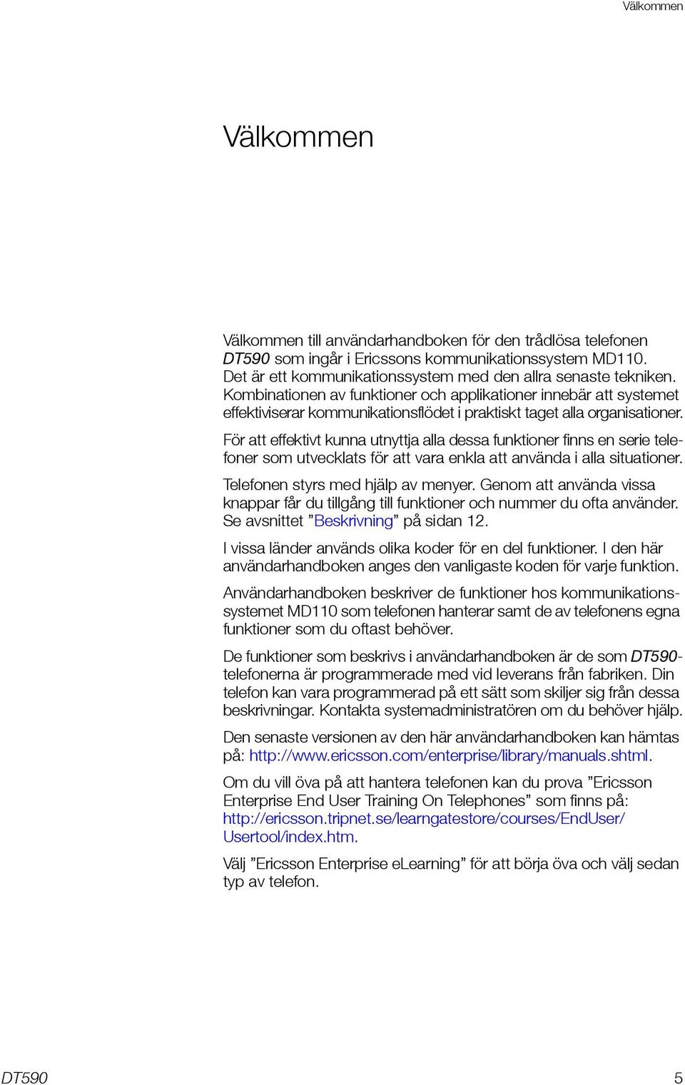 För att effektivt kunna utnyttja alla dessa funktioner finns en serie telefoner som utvecklats för att vara enkla att använda i alla situationer. Telefonen styrs med hjälp av menyer.