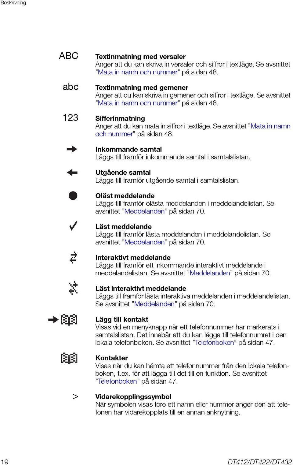 Se avsnittet Mata in namn och nummer på sidan 48. Inkommande samtal Läggs till framför inkommande samtal i samtalslistan. Utgående samtal Läggs till framför utgående samtal i samtalslistan.