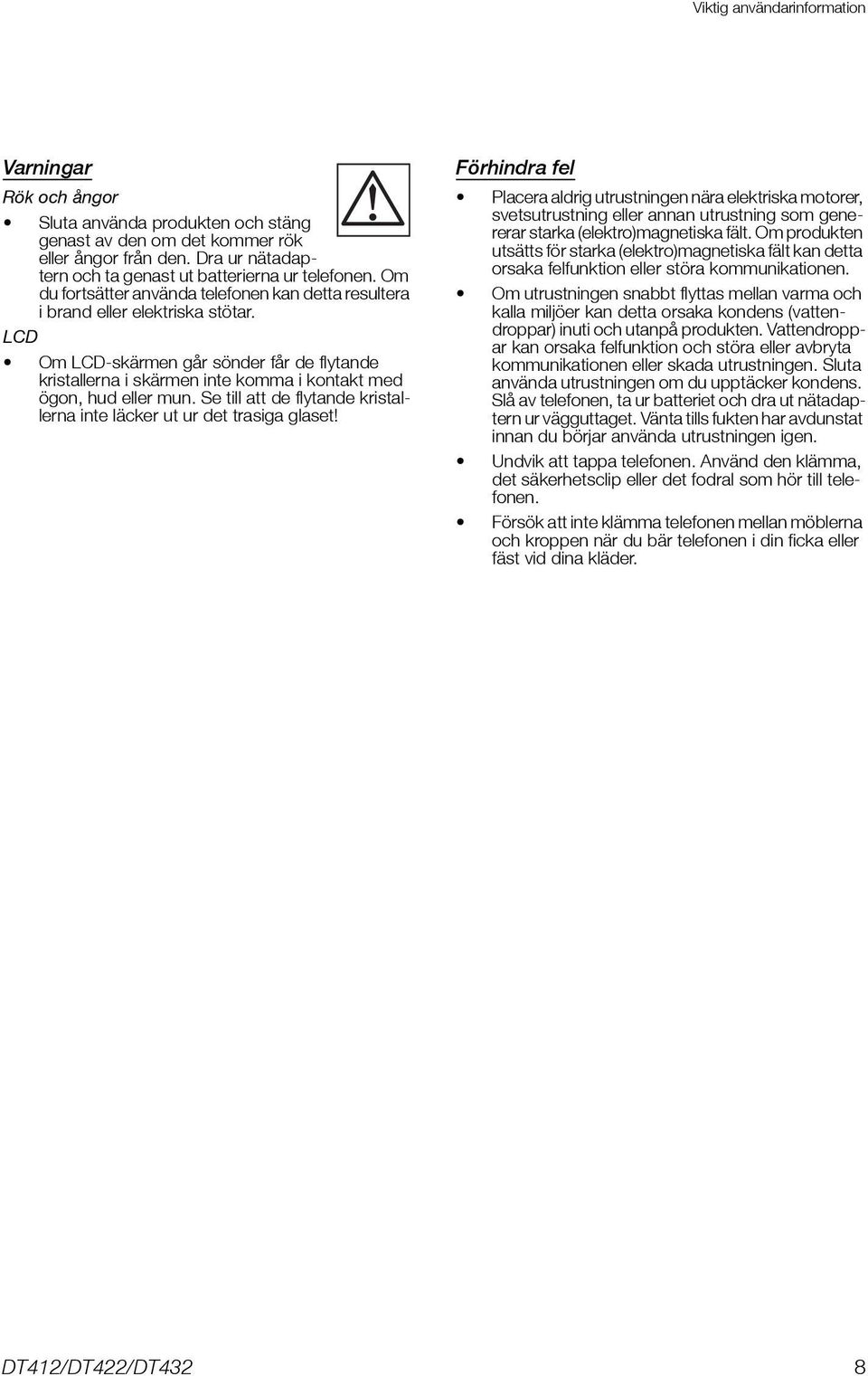 LCD Om LCD-skärmen går sönder får de flytande kristallerna i skärmen inte komma i kontakt med ögon, hud eller mun. Se till att de flytande kristallerna inte läcker ut ur det trasiga glaset!