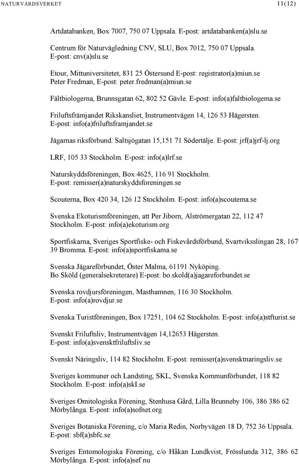 se Friluftsfrämjandet Rikskansliet, Instrumentvägen 14, 126 53 Hägersten. E-post: info(a)friluftsframjandet.se Jägarnas riksförbund. Saltsjögatan 15,151 71 Södertälje. E-post: jrf(a)jrf-lj.