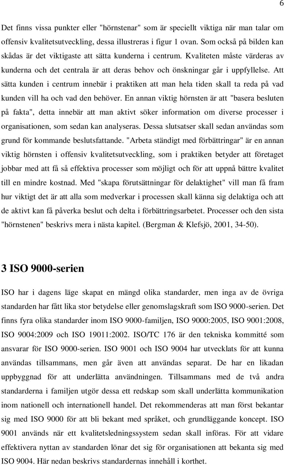 Att sätta kunden i centrum innebär i praktiken att man hela tiden skall ta reda på vad kunden vill ha och vad den behöver.