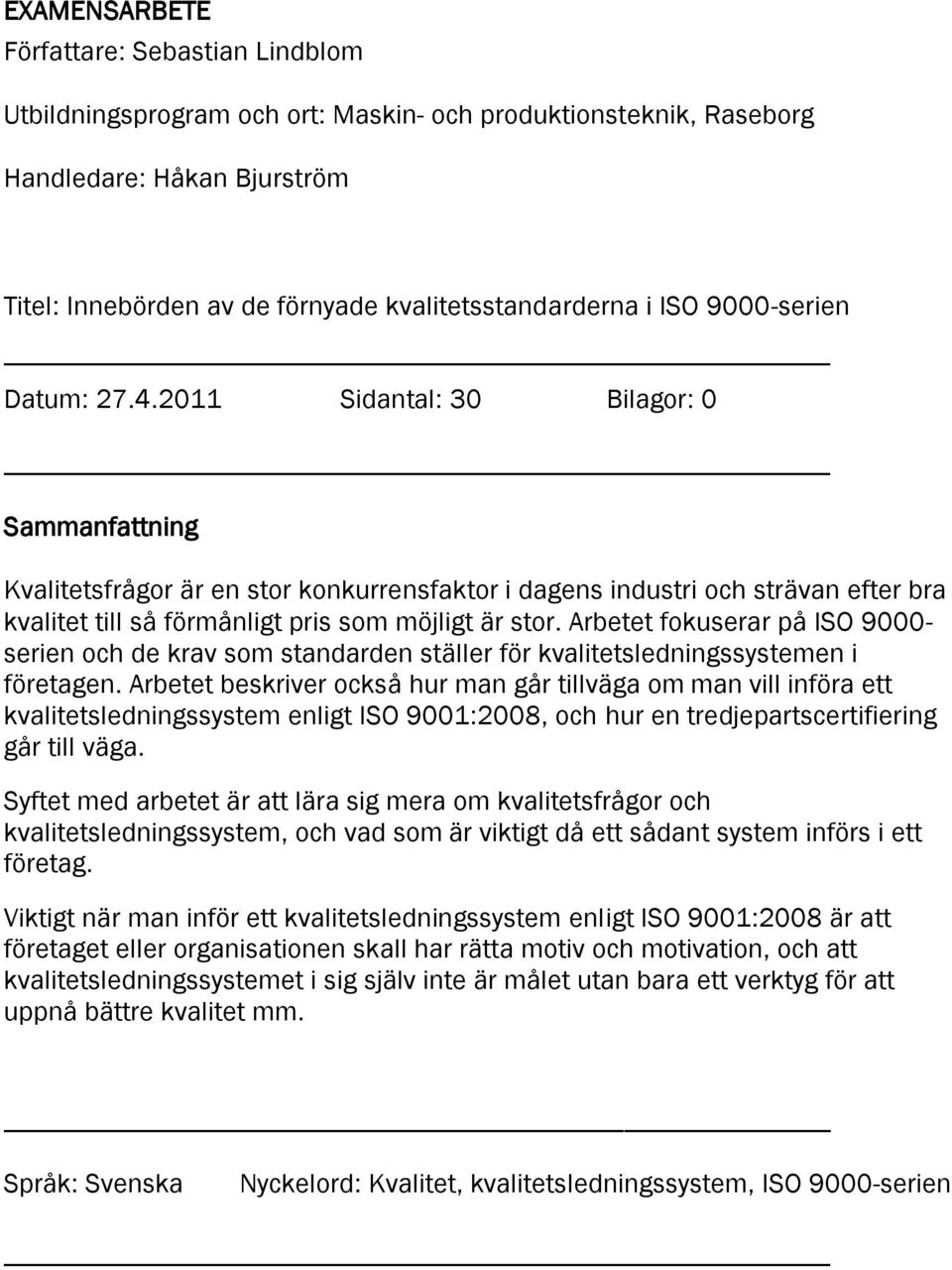 2011 Sidantal: 30 Bilagor: 0 Sammanfattning Kvalitetsfrågor är en stor konkurrensfaktor i dagens industri och strävan efter bra kvalitet till så förmånligt pris som möjligt är stor.