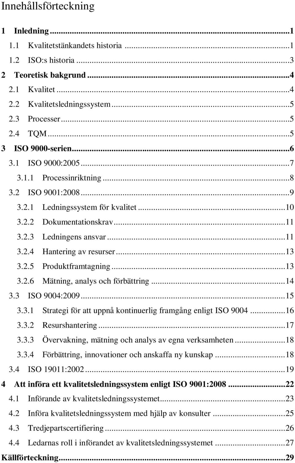 .. 13 3.2.5 Produktframtagning... 13 3.2.6 Mätning, analys och förbättring... 14 3.3 ISO 9004:2009... 15 3.3.1 Strategi för att uppnå kontinuerlig framgång enligt ISO 9004... 16 3.3.2 Resurshantering.