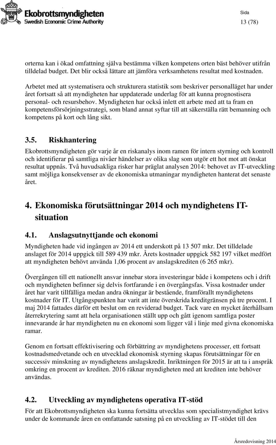 resursbehov. Myndigheten har också inlett ett arbete med att ta fram en kompetensförsörjningsstrategi, som bland annat syftar till att säkerställa rätt bemanning och kompetens på kort och lång sikt.