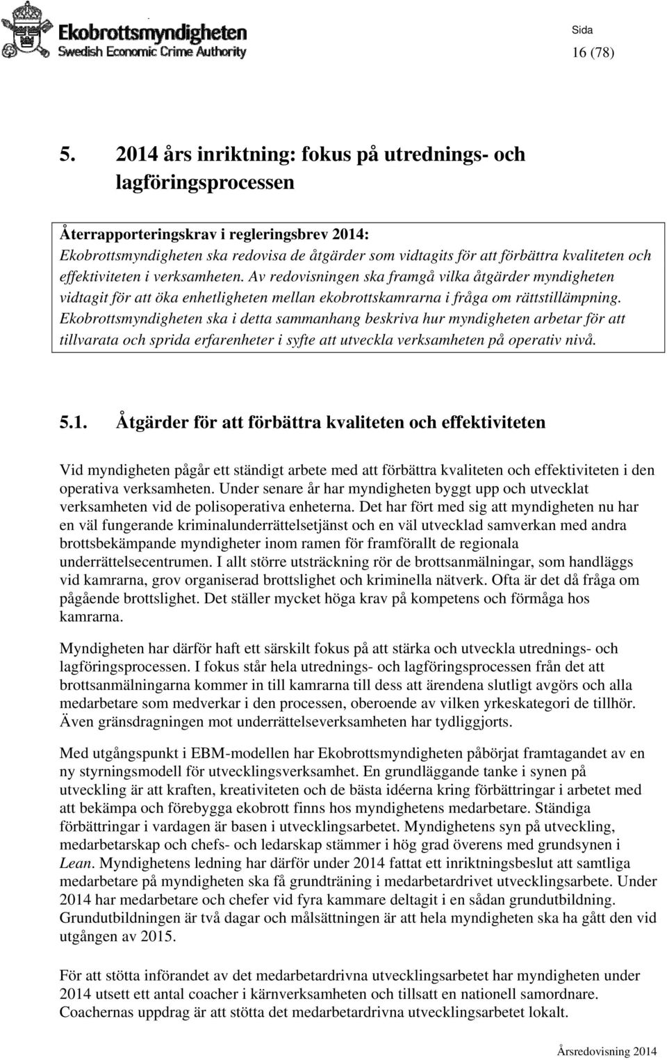 och effektiviteten i verksamheten. Av redovisningen ska framgå vilka åtgärder myndigheten vidtagit för att öka enhetligheten mellan ekobrottskamrarna i fråga om rättstillämpning.