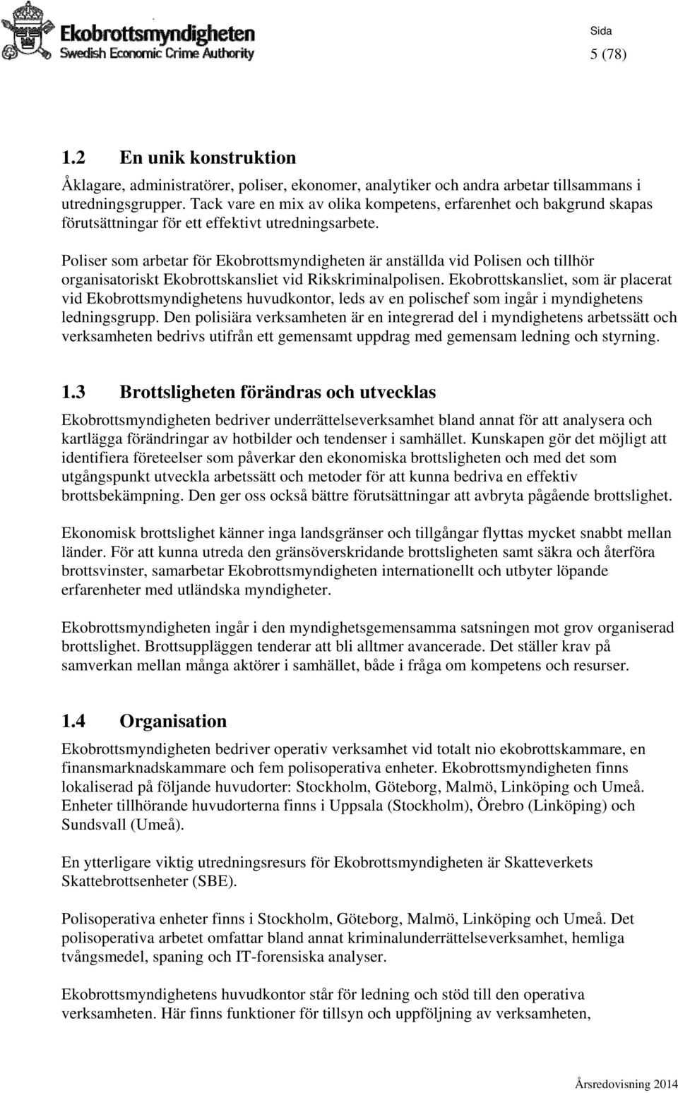 Poliser som arbetar för Ekobrottsmyndigheten är anställda vid Polisen och tillhör organisatoriskt Ekobrottskansliet vid Rikskriminalpolisen.