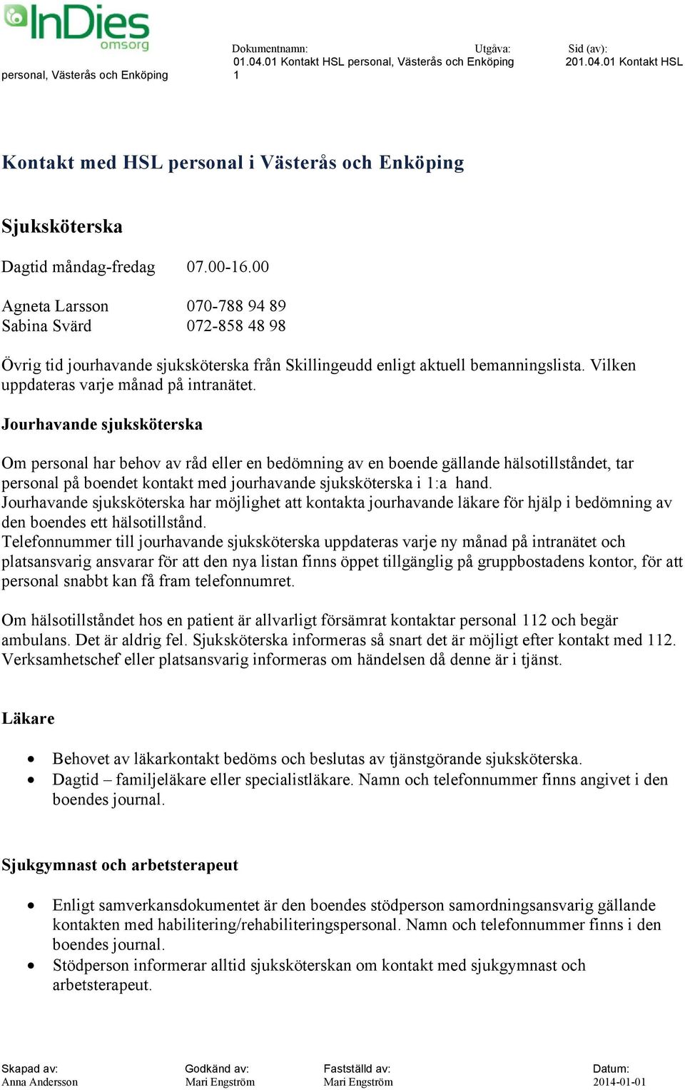 Jourhavande sjuksköterska Om personal har behov av råd eller en bedömning av en boende gällande hälsotillståndet, tar personal på boendet kontakt med jourhavande sjuksköterska i 1:a hand.