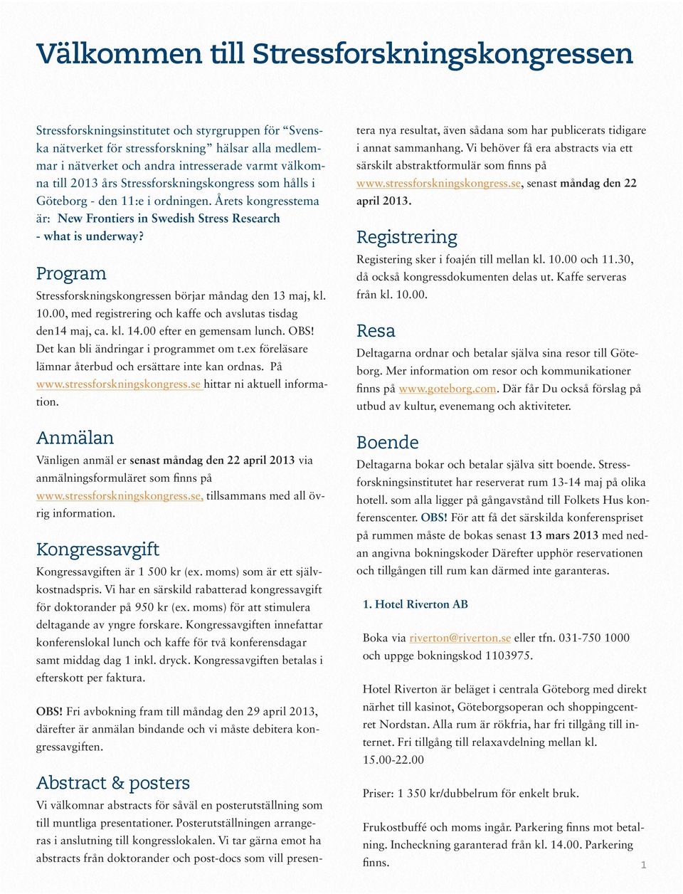 Program Stressforskningskongressen börjar måndag den 13 maj, kl. 10.00, med registrering och kaffe och avslutas tisdag den14 maj, ca. kl. 14.00 efter en gemensam lunch. OBS!