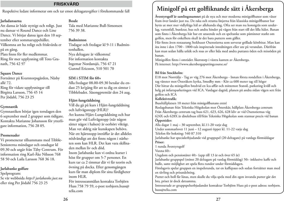 Ring för mer upplysning till Toto Granath, 756 42 97 Square Dance Fortsätter på Kvarntorpsgården, Näsby allé 72.