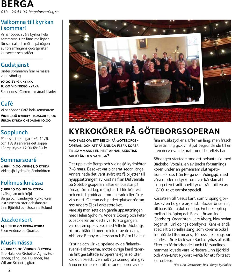 00 Vidingsjö kyrka Se annons i Corren + månadsbladet Café Vi har öppet Café hela sommaren: Vidingsjö kyrkby tisdagar 15.00 Berga kyrka onsdagar 10.