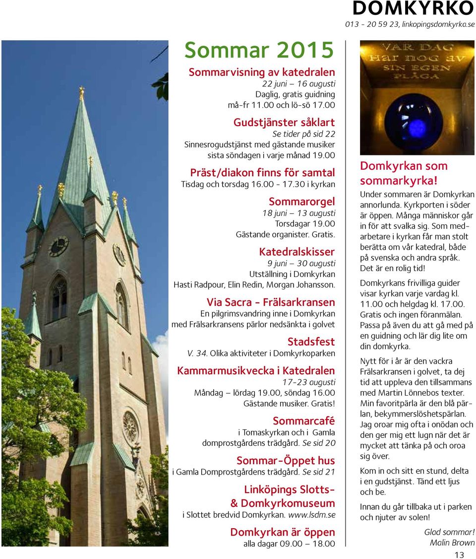 30 i kyrkan Sommarorgel 18 juni 13 augusti Torsdagar 19.00 Gästande organister. Gratis. Katedralskisser 9 juni 30 augusti Utställning i Domkyrkan Hasti Radpour, Elin Redin, Morgan Johansson.