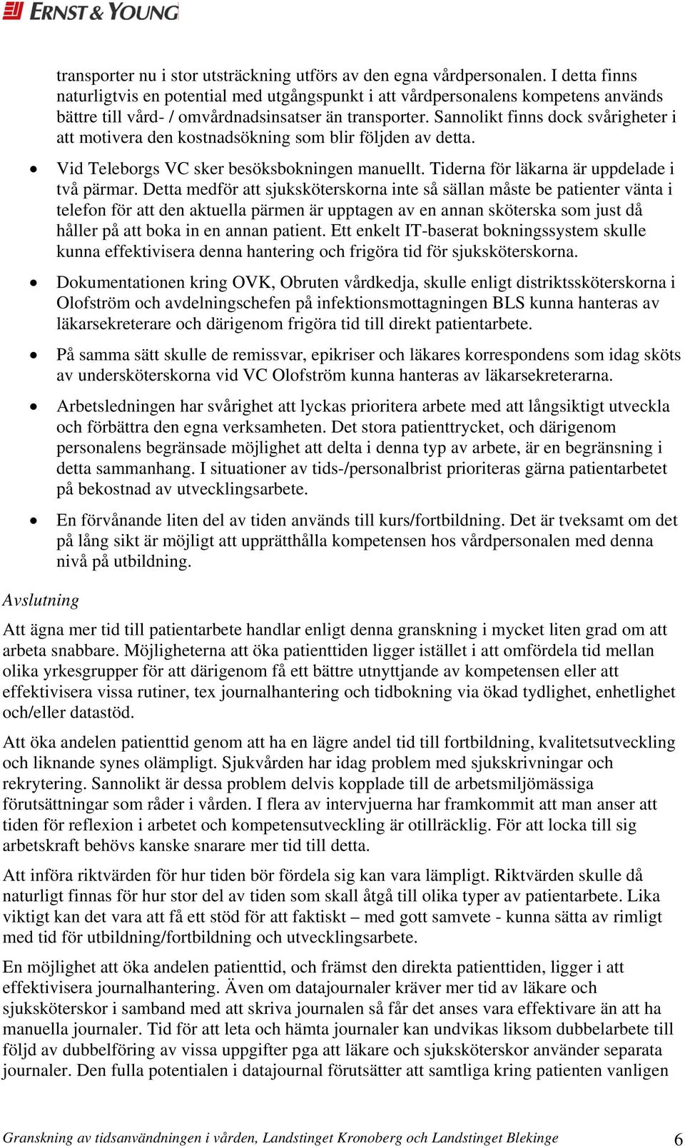 Sannolikt finns dock svårigheter i att motivera den kostnadsökning som blir följden av detta. Vid Teleborgs VC sker besöksbokningen manuellt. Tiderna för läkarna är uppdelade i två pärmar.