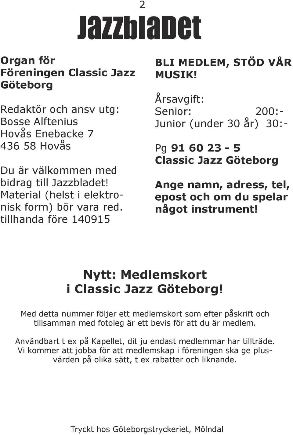 Årsavgift: Senior: 200:- Junior (under 30 år) 30:- Pg 91 60 23-5 Classic Jazz Göteborg Ange namn, adress, tel, epost och om du spelar något instrument! Nytt: Medlemskort i Classic Jazz Göteborg!