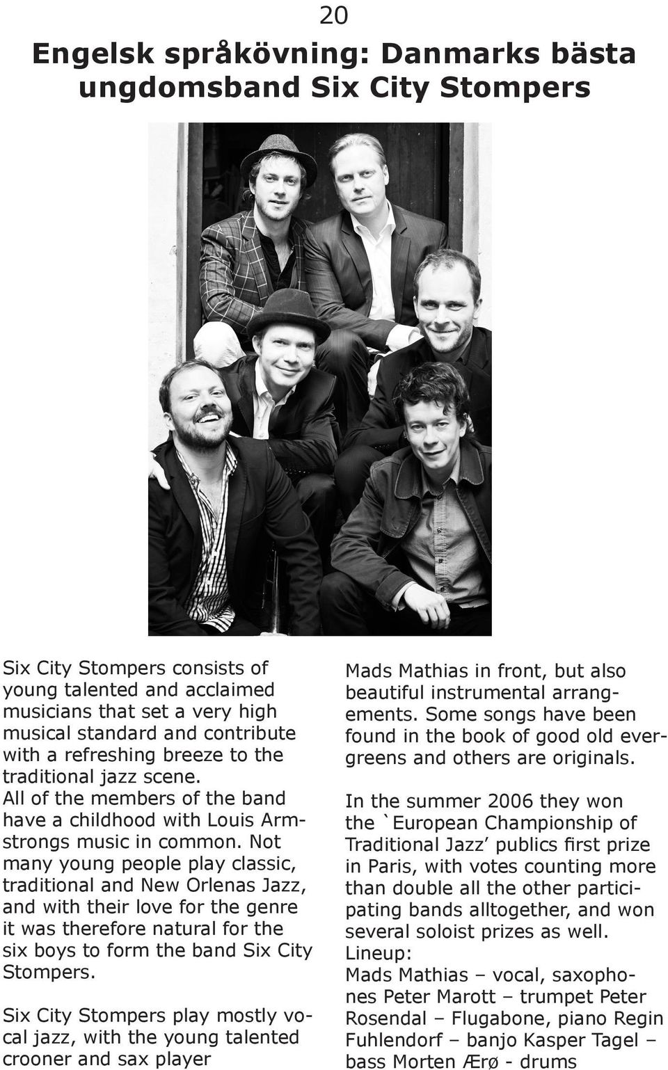 Not many young people play classic, traditional and New Orlenas Jazz, and with their love for the genre it was therefore natural for the six boys to form the band Six City Stompers.