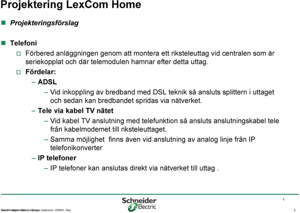 Tele via kabel TV nätet Vid kabel TV anslutning med telefunktion så ansluts anslutningskabel tele från kabelmodemet till riksteleuttaget.