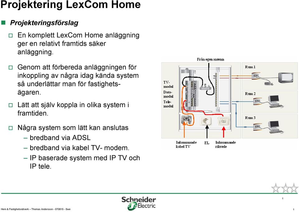 Genom att förbereda anläggningen för inkoppling av några idag kända system så underlättar man för fastighetsägaren.