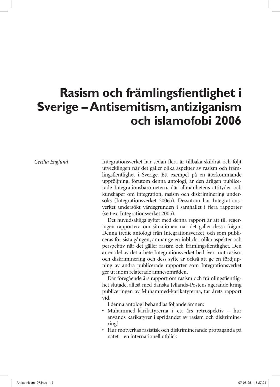 Ett exempel på en återkommande uppföljning, förutom denna antologi, är den årligen publicerade Integrationsbarometern, där allmänhetens attityder och kunskaper om integration, rasism och