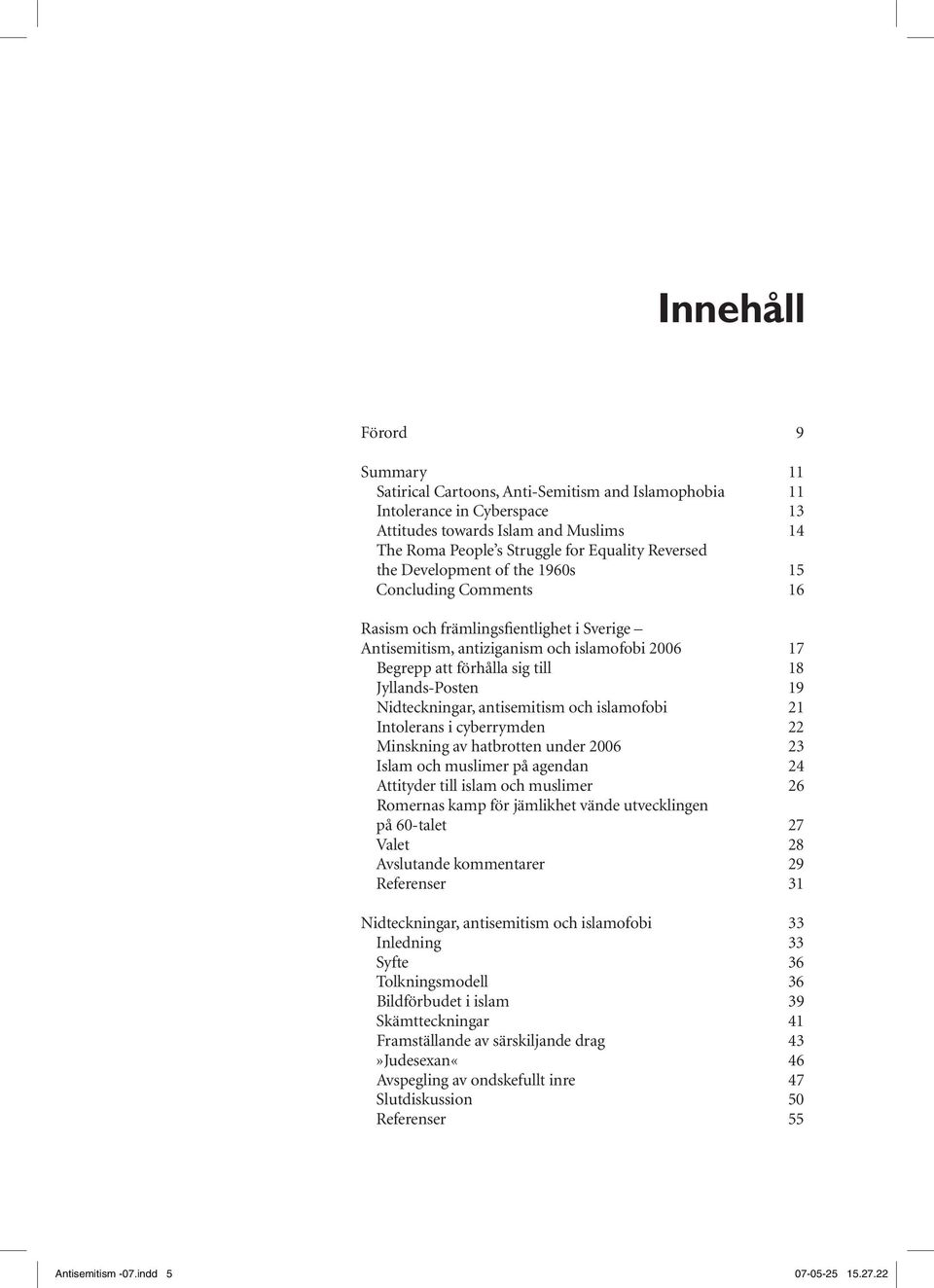 Nidteckningar, antisemitism och islamofobi 21 Intolerans i cyberrymden 22 Minskning av hatbrotten under 2006 23 Islam och muslimer på agendan 24 Attityder till islam och muslimer 26 Romernas kamp för