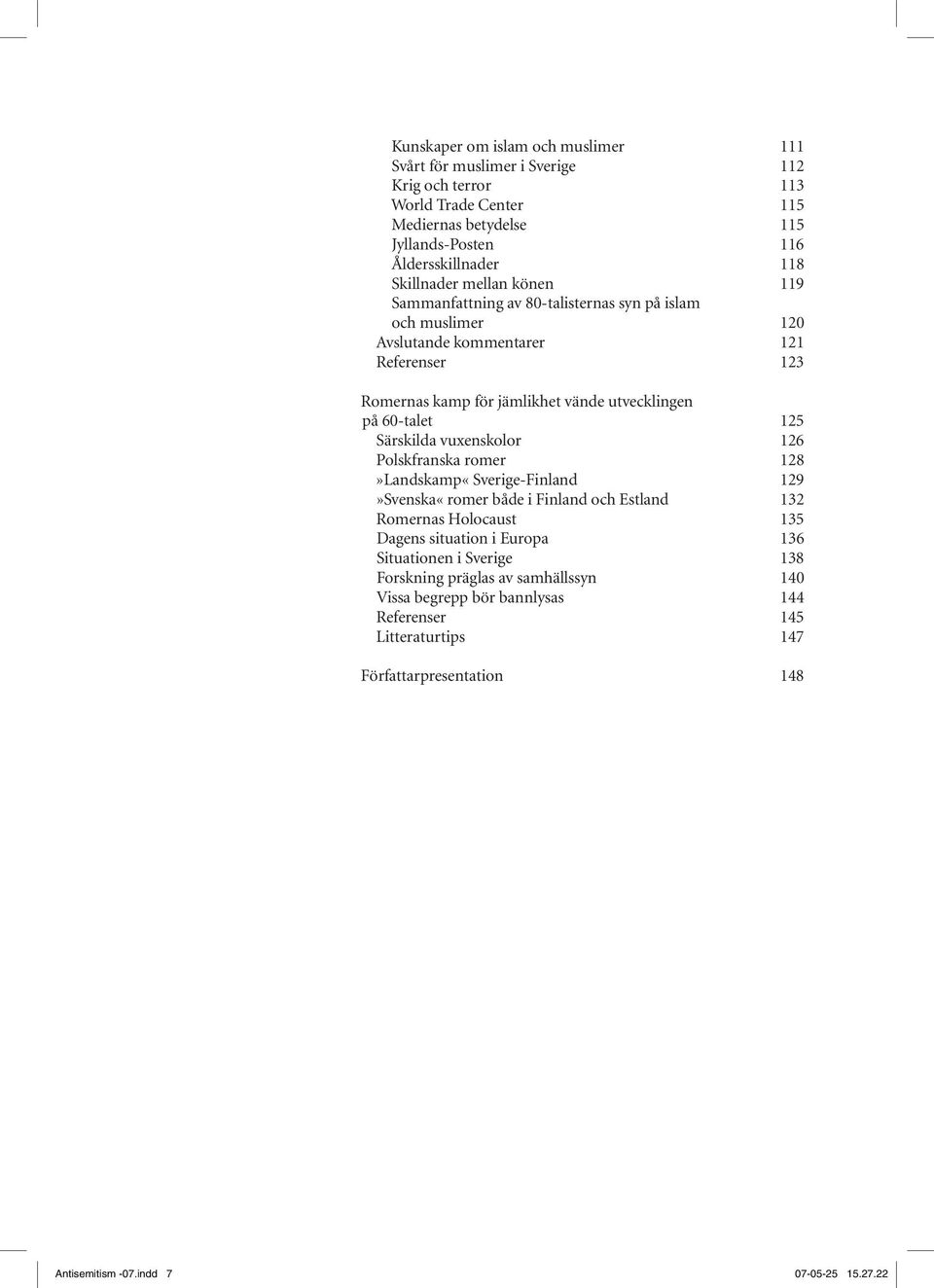 60-talet 125 Särskilda vuxenskolor 126 Polskfranska romer 128»Landskamp«Sverige-Finland 129»Svenska«romer både i Finland och Estland 132 Romernas Holocaust 135 Dagens situation i Europa