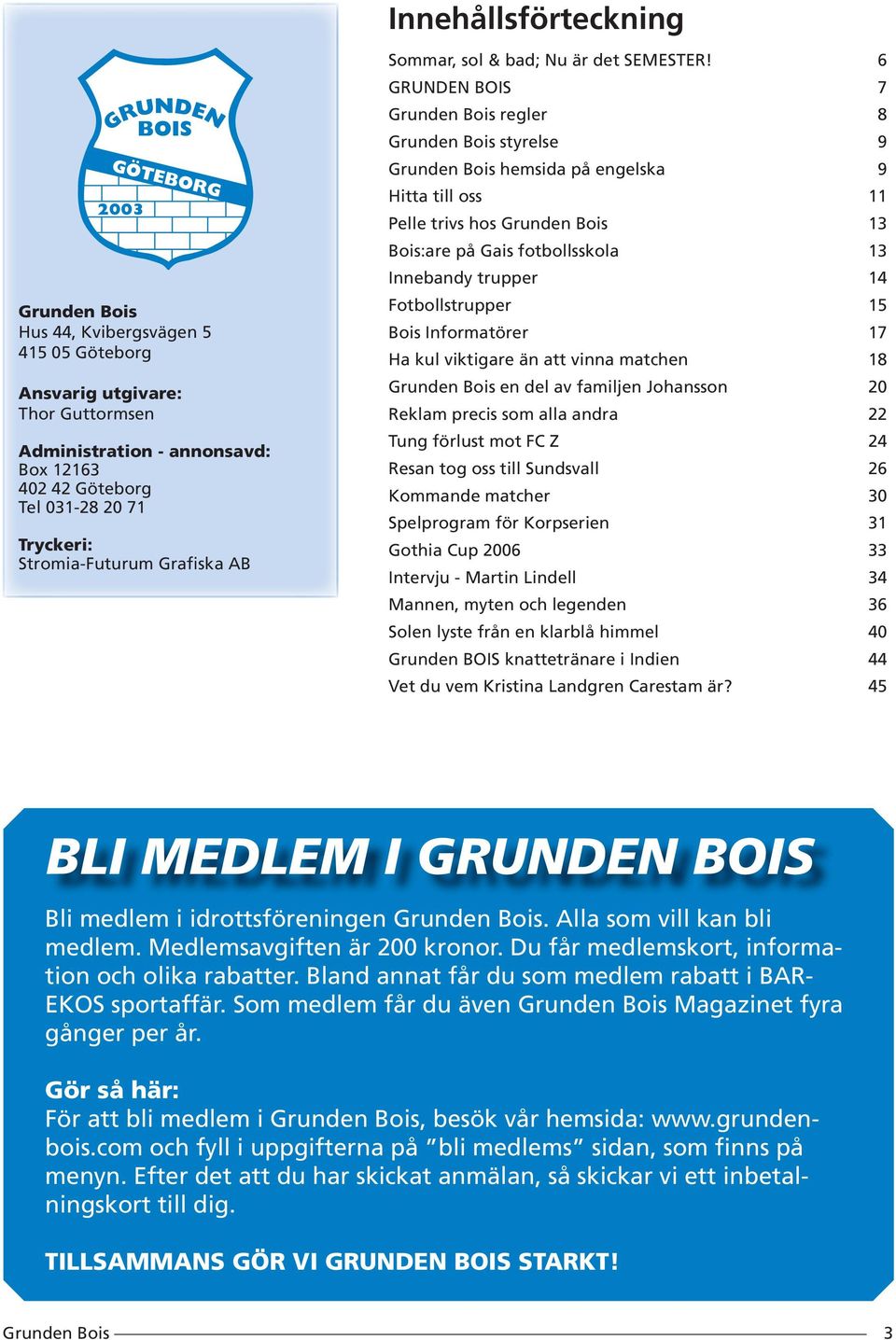 6 GRUNDEN BOIS 7 regler 8 styrelse 9 hemsida på engelska 9 Hitta till oss 11 Pelle trivs hos 13 Bois:are på Gais fotbollsskola 13 Innebandy trupper 14 Fotbollstrupper 15 Bois Informatörer 17 Ha kul