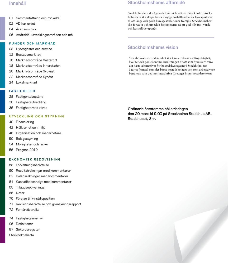 Fastigheternas värde UTVECKLING OCH STYRNING 40 Finansiering 42 Hållbarhet och miljö 46 Organisation och medarbetare 50 Bolagsstyrning 54 Möjligheter och risker 56 Prognos 2012 Stockholmshem ska äga