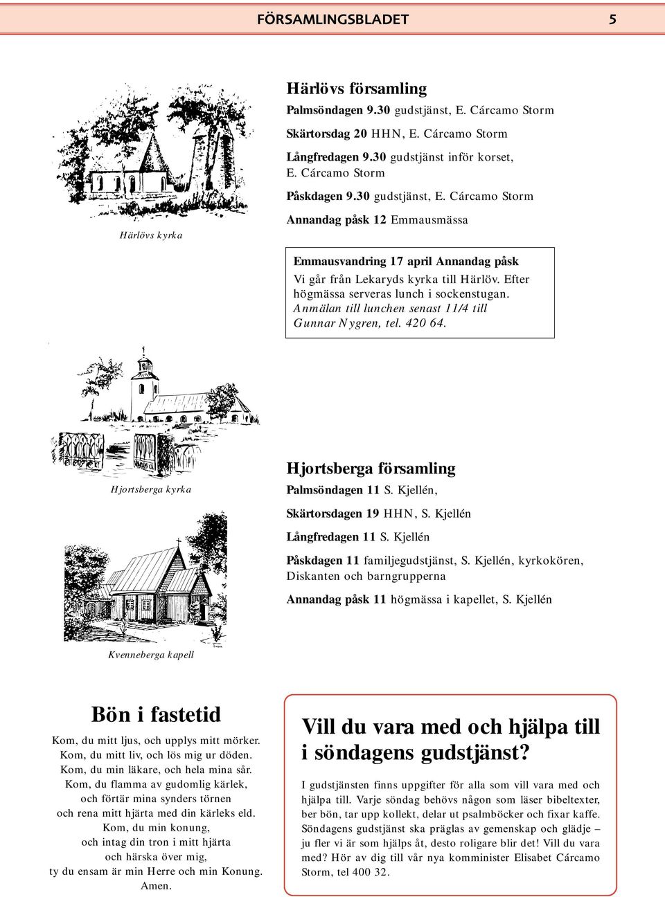 Anmälan till lunchen senast 11/4 till Gunnar Nygren, tel. 420 64. Hjortsberga kyrka Hjortsberga församling Palmsöndagen 11 S. Kjellén, Skärtorsdagen 19 HHN, S. Kjellén Långfredagen 11 S.