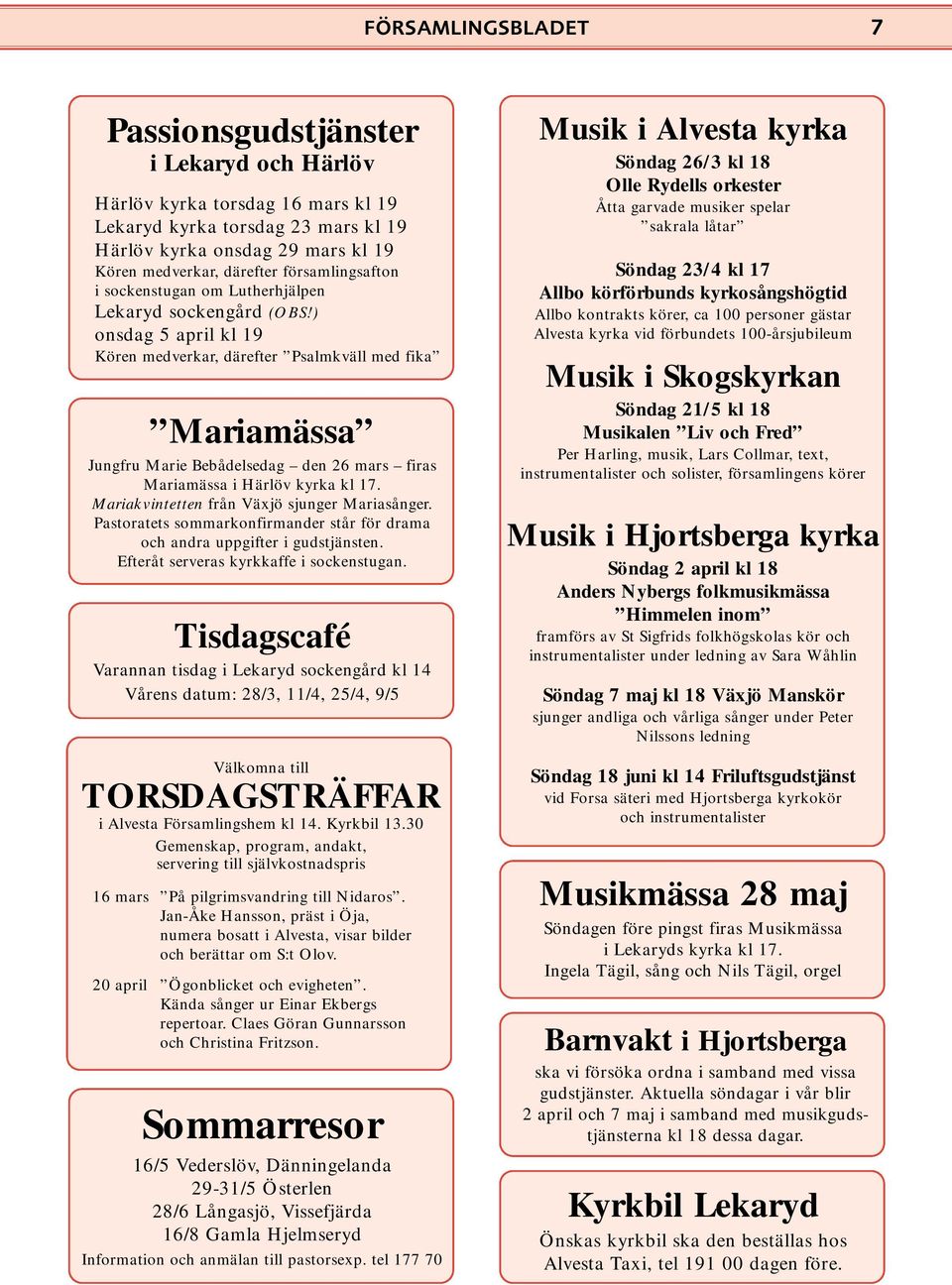 ) onsdag 5 april kl 19 Kören medverkar, därefter Psalmkväll med fika Mariamässa Jungfru Marie Bebådelsedag den 26 mars firas Mariamässa i Härlöv kyrka kl 17.