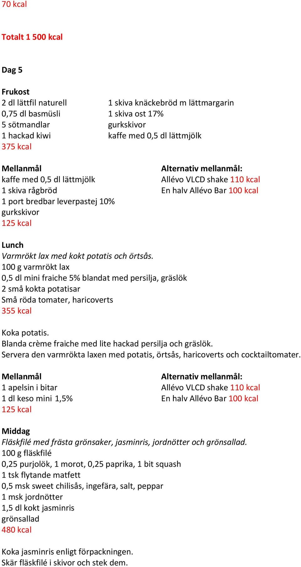 100 g varmrökt lax 0,5 dl mini fraiche 5% blandat med persilja, gräslök 2 små kokta potatisar Små röda tomater, haricoverts 355 kcal Koka potatis.