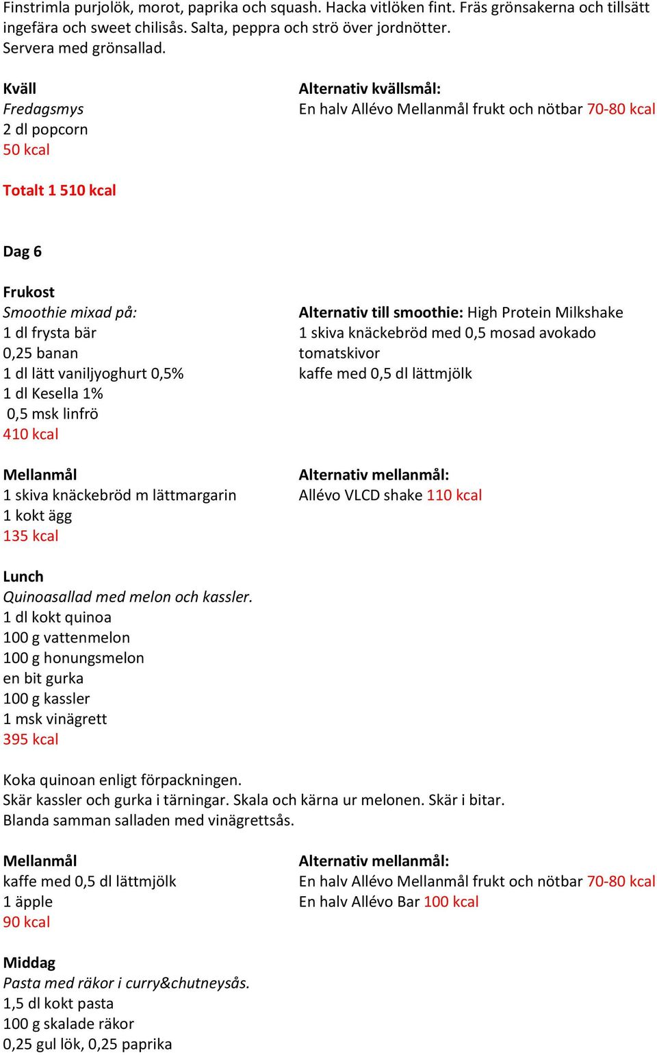 knäckebröd med 0,5 mosad avokado 0,25 banan tomatskivor 1 dl lätt vaniljyoghurt 0,5% 1 dl Kesella 1% 0,5 msk linfrö 410 kcal 1 skiva knäckebröd m lättmargarin Allévo VLCD shake 110 kcal 1 kokt ägg